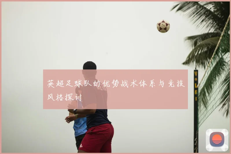 英超足球队的优势战术体系与竞技风格探讨