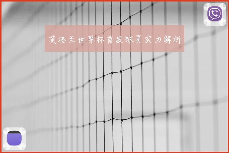 英格兰世界杯首发球员实力解析