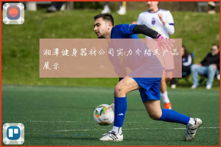 湘潭健身器材公司实力介绍及产品展示