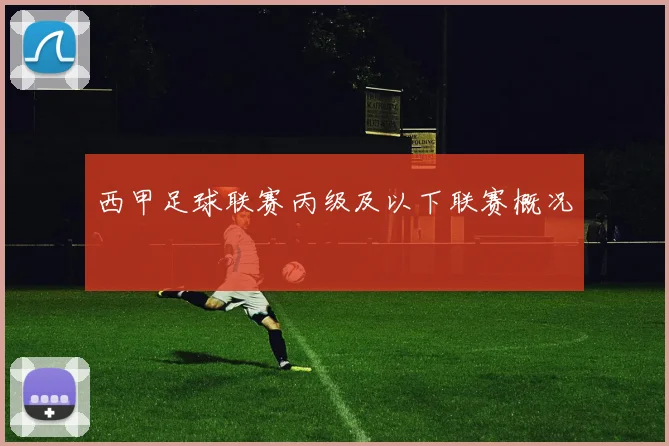 西甲足球联赛丙级及以下联赛概况