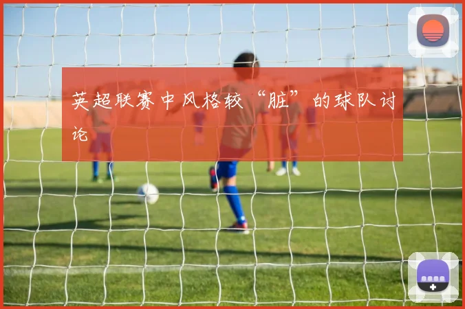 英超联赛中风格较“脏”的球队讨论