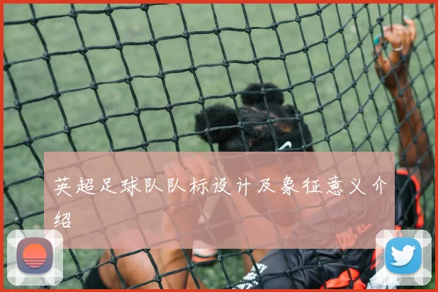 英超足球队队标设计及象征意义介绍