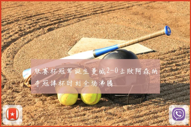 联赛杯冠军诞生曼城2-0击败阿森纳夺冠捧杯时刻全场沸腾
